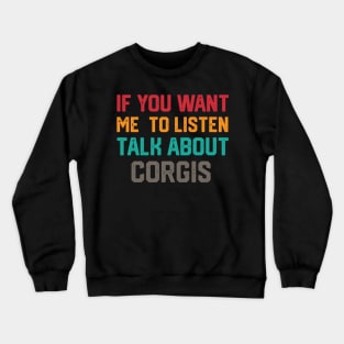 FUNNY IF YOU WANT ME TO LISTEN TALK ABOUT  CORGIS Crewneck Sweatshirt